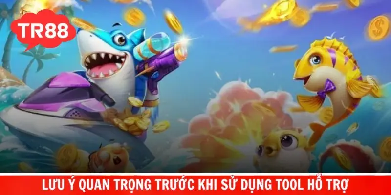 Nắm bắt lưu ý quan trọng trước khi sử dụng tool hỗ trợ
